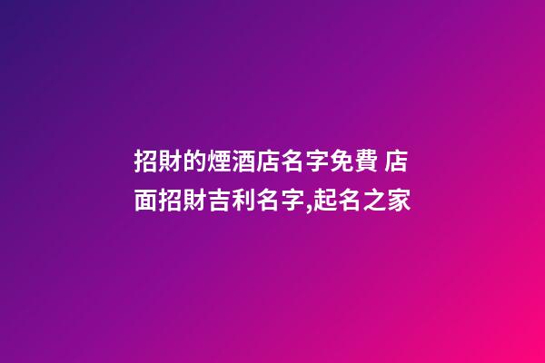 招財的煙酒店名字免費 店面招財吉利名字,起名之家-第1張-店鋪起名-玄機派
